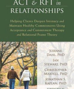 Act And Rft In Relationships Helping Clients Deepen Intimacy And Maintain Healthy Commitments Using Acceptance And Commitment Therapy And Relational