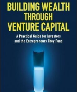 Building Wealth Through Venture Capital A Practical Guide For Investors And The Entrepreneurs They Fund