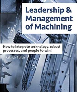 Leadership And Management Of Machining How To Integrate Technology Robust Processes And People To Win