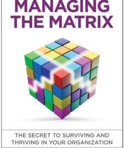 Managing The Matrix The Secret To Surviving And Thriving In Your Organization