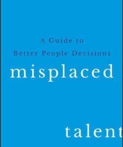 Misplaced Talent A Guide To Better People Decisions