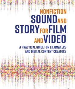 Nonfiction Sound And Story For Film And Video A Practical Guide For Filmmakers And Digital Content Creators