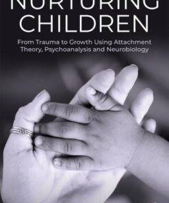 Nurturing Children From Trauma To Growth Using Attachment Theory Psychoanalysis And Neurobiology