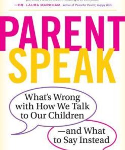 Parentspeak Whats Wrong With How We Talk To Our Children And What To Say Instead