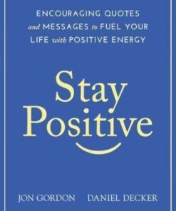 Stay Positive Encouraging Quotes And Messages To Fuel Your Life With Positive Energy