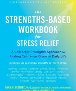 The Strengths Based Workbook For Stress Relief A Character Strengths Approach To Finding Calm In The Chaos Of Daily Life