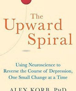 The Upward Spiral Using Neuroscience To Reverse The Course Of Depression One Small Change At A Time